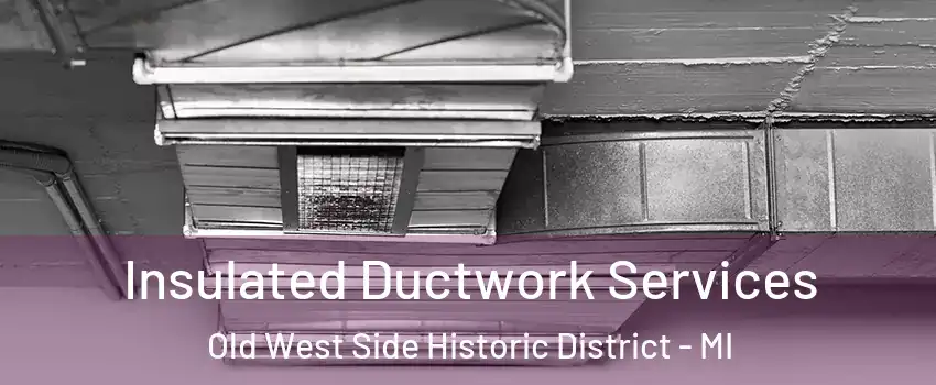 Insulated Ductwork Services Old West Side Historic District - MI