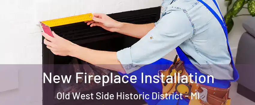 New Fireplace Installation Old West Side Historic District - MI