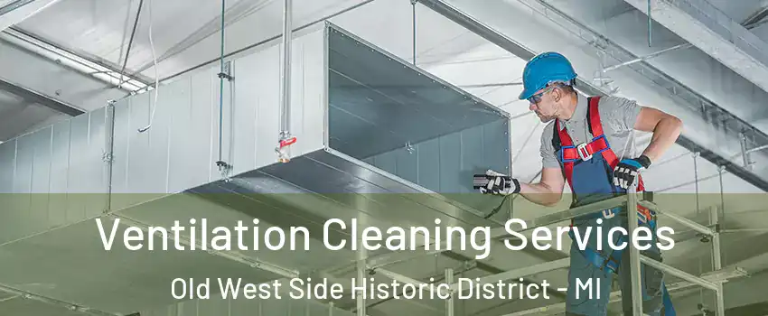 Ventilation Cleaning Services Old West Side Historic District - MI