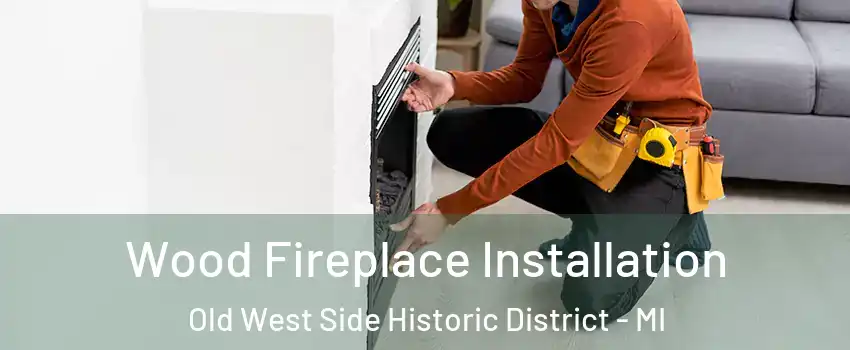 Wood Fireplace Installation Old West Side Historic District - MI