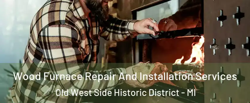 Wood Furnace Repair And Installation Services Old West Side Historic District - MI